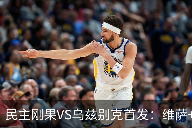 民主刚果VS乌兹别克首发：维萨+巴坎布 胡桑诺夫领军