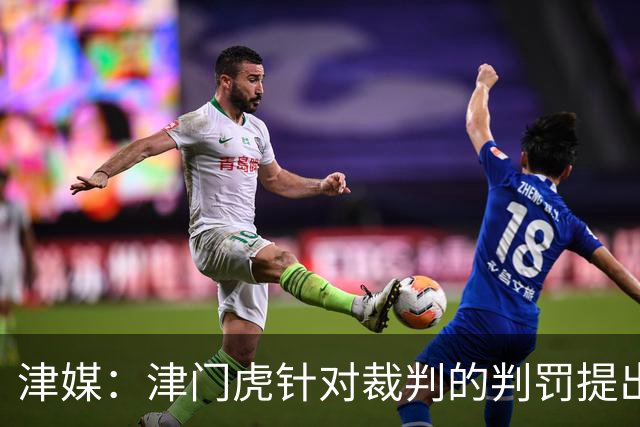 津媒：津门虎针对裁判的判罚提出了申诉，本赛季屡屡出现裁判问题