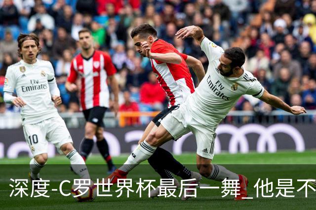 深度-C罗世界杯最后一舞 他是不被别人定义的伟大