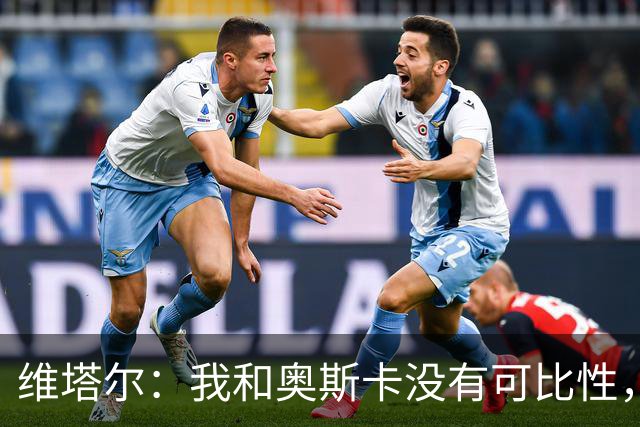 维塔尔：我和奥斯卡没有可比性，奥斯卡是不同的层级远远高于我