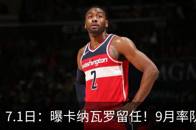 7.1日：曝卡纳瓦罗留任！9月率队过招国足年薪400万欧+世界杯3连败丢11球